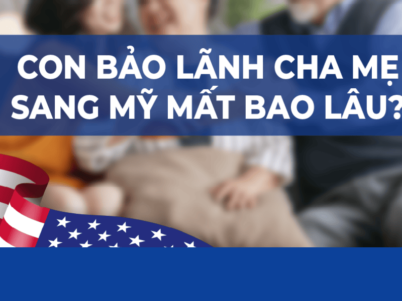 Bảo Lãnh Bố Mẹ Sang Mỹ Mất Bao Lâu? Timeline IR5 2026